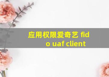 应用权限爱奇艺 fido uaf client